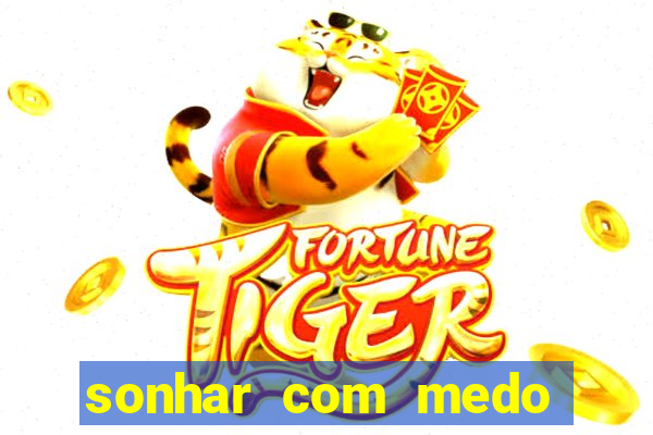 sonhar com medo jogo do bicho